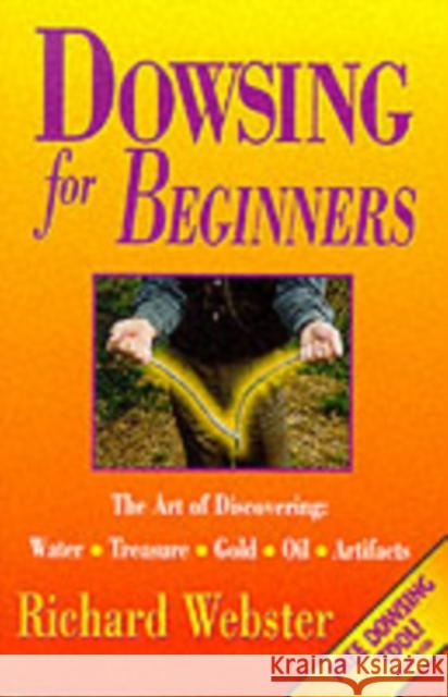 Dowsing for Beginners: The Art of Discovering Water, Treasure, Gold, Oil, Artifacts Richard Webster 9781567188028