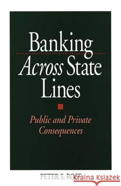 Banking Across State Lines: Public and Private Consequences Rose, Peter 9781567200072 Quorum Books