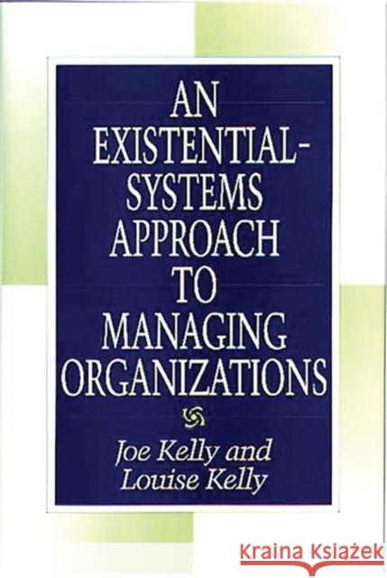 An Existential-Systems Approach to Managing Organizations Joe Kelly Louise Kelly Louise Kelly 9781567200355 Quorum Books