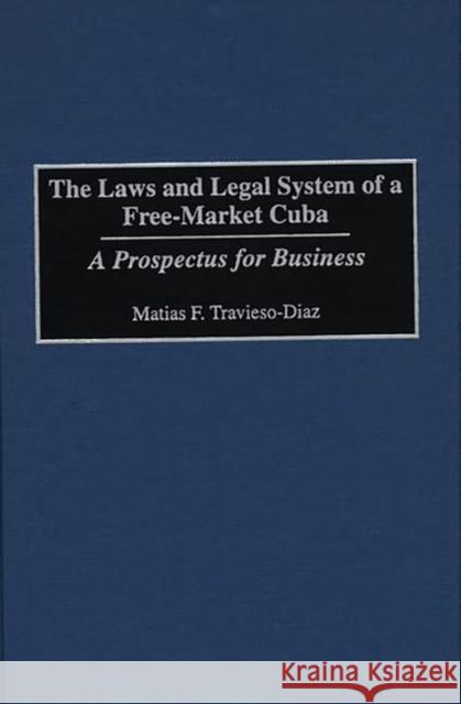 The Laws and Legal System of a Free-Market Cuba: A Prospectus for Business Travieso-Diaz, Matias F. 9781567200515 Quorum Books