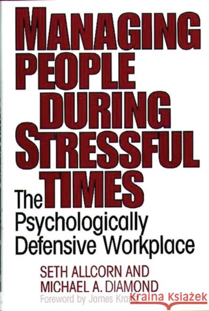 Managing People During Stressful Times: The Psychologically Defensive Workplace Allcorn, Seth 9781567200829 Quorum Books