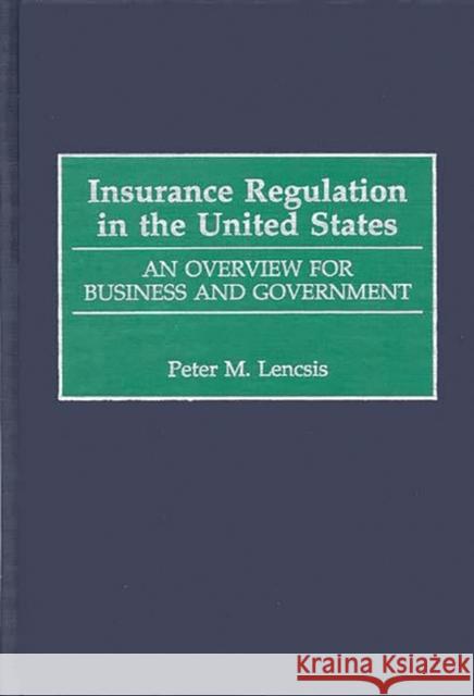 Insurance Regulation in the United States: An Overview for Business and Government Lencsis, Peter 9781567200850 Quorum Books