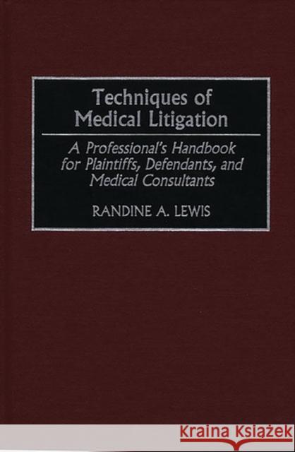 Techniques of Medical Litigation: A Professional's Handbook for Plaintiffs, Defendants, and Medical Consultants Lewis, Randine 9781567200881 Quorum Books