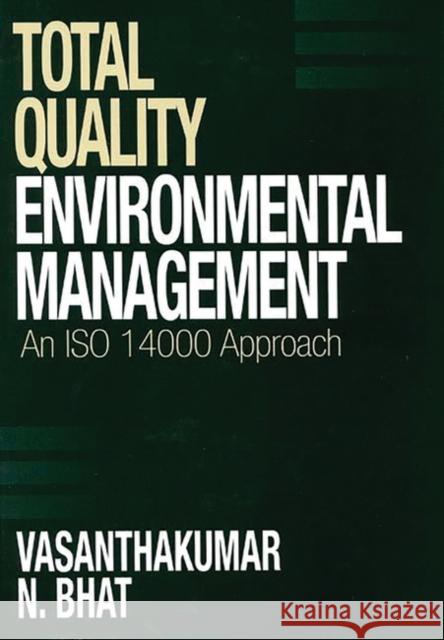 Total Quality Environmental Management: An ISO 14000 Approach Bhat, Vasanthaku N. 9781567200973 Quorum Books
