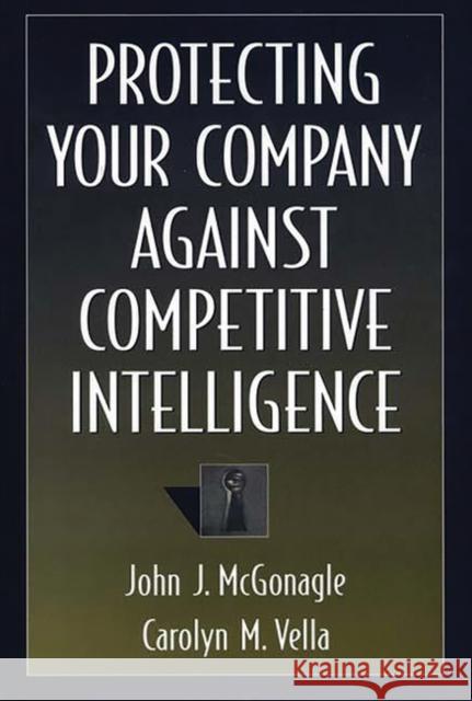 Protecting Your Company Against Competitive Intelligence John J. McGonagle Carolyn M. Vella Carolyn M. Vella 9781567201178