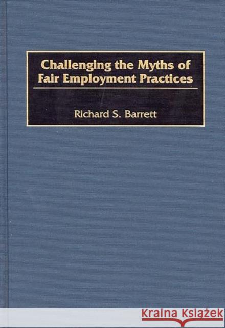 Challenging the Myths of Fair Employment Practices Richard S. Barrett 9781567201413 Quorum Books