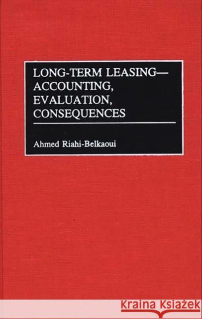 Long-Term Leasing -- Accounting, Evaluation, Consequences Ahmed Riahi-Belkaoui 9781567201475 Quorum Books