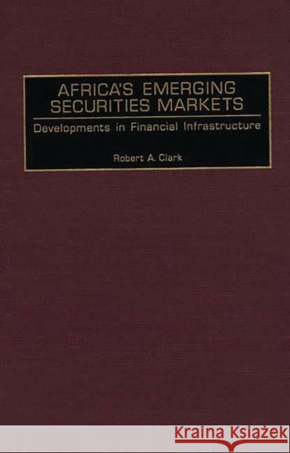 Africa's Emerging Securities Markets: Developments in Financial Infrastructure Clark, Robert A. 9781567201499 Quorum Books