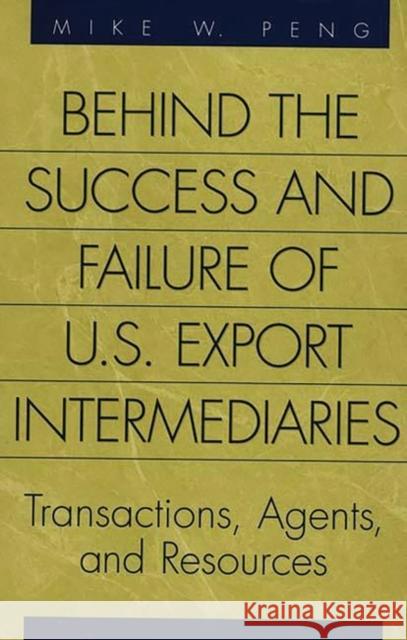 Behind the Success and Failure of U.S. Export Intermediaries: Transactions, Agents, and Resources Peng, Mike 9781567201529 Quorum Books