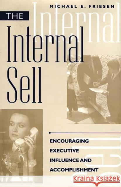 The Internal Sell: Encouraging Executive Influence and Accomplishment Friesen, Michael E. 9781567201703 Quorum Books