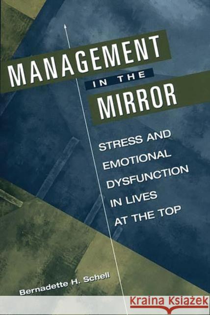 Management in the Mirror: Stress and Emotional Dysfunction in Lives at the Top Schell, Bernadette H. 9781567201970 Quorum Books
