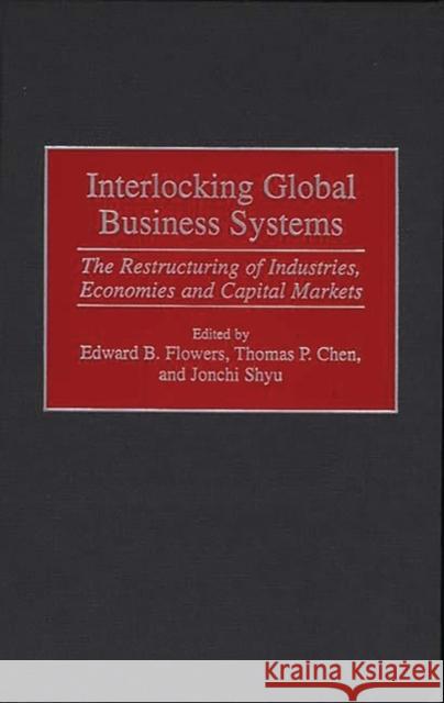 Interlocking Global Business Systems: The Restructuring of Industries, Economies and Capital Markets Chen, Thomas P. 9781567202076
