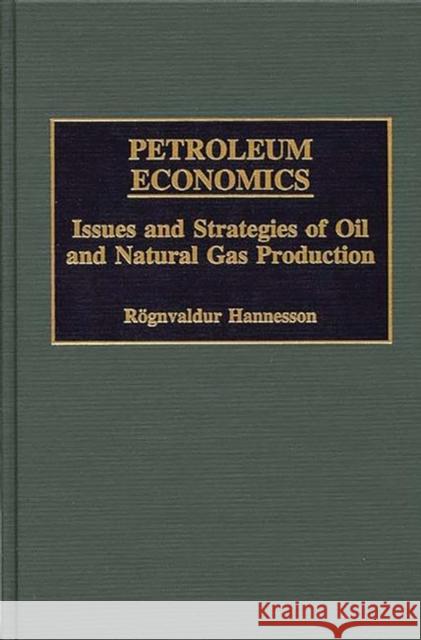 Petroleum Economics: Issues and Strategies of Oil and Natural Gas Production Hannesson, Rognvaldur 9781567202205 Quorum Books