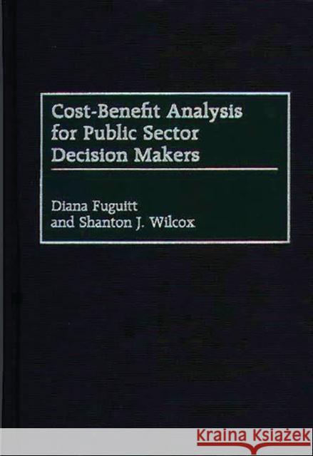 Cost-Benefit Analysis for Public Sector Decision Makers Diana Fuguitt Shanton J. Wilcox Shanton Wilcox 9781567202229