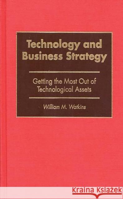 Technology and Business Strategy: Getting the Most Out of Technological Assets Watkins, William M. 9781567202236