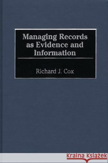 Managing Records as Evidence and Information Richard J. Cox 9781567202311 Quorum Books