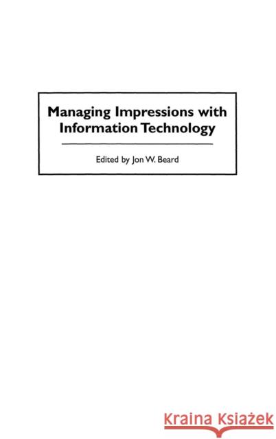 Managing Impressions with Information Technology Jon W. Beard 9781567202373 Praeger Publishers