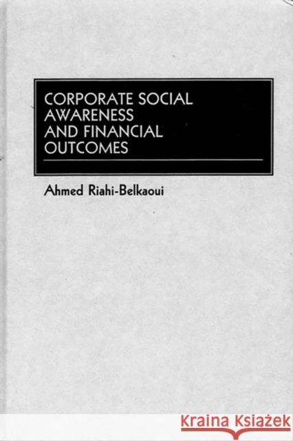 Corporate Social Awareness and Financial Outcomes Ahmed Riahi-Belkaoui 9781567202434