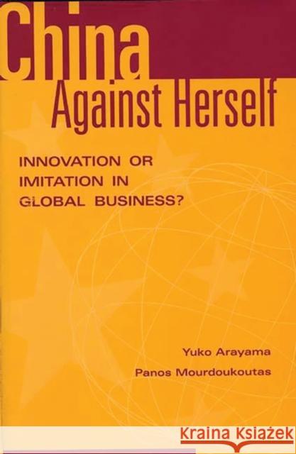 China Against Herself: Innovation or Imitation in Global Business? Arayama, Yuko 9781567202458 Quorum Books