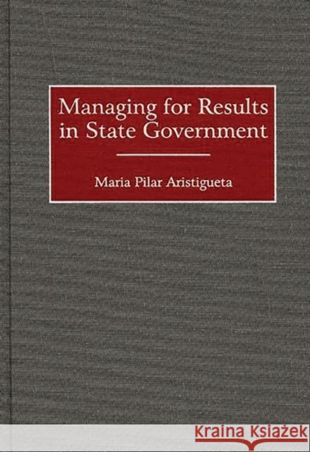 Managing for Results in State Government Maria Pilar Aristigueta Joseph S. Wholey 9781567202465 Quorum Books