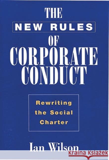 The New Rules of Corporate Conduct: Rewriting the Social Charter Wilson, Ian Graham 9781567202496 Quorum Books