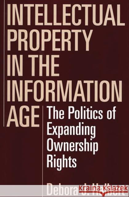 Intellectual Property in the Information Age: The Politics of Expanding Ownership Rights Halbert, Debora J. 9781567202540 Quorum Books