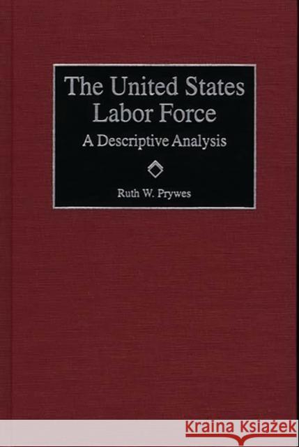 The United States Labor Force: A Descriptive Analysis Prywes, Ruth 9781567202663 Quorum Books