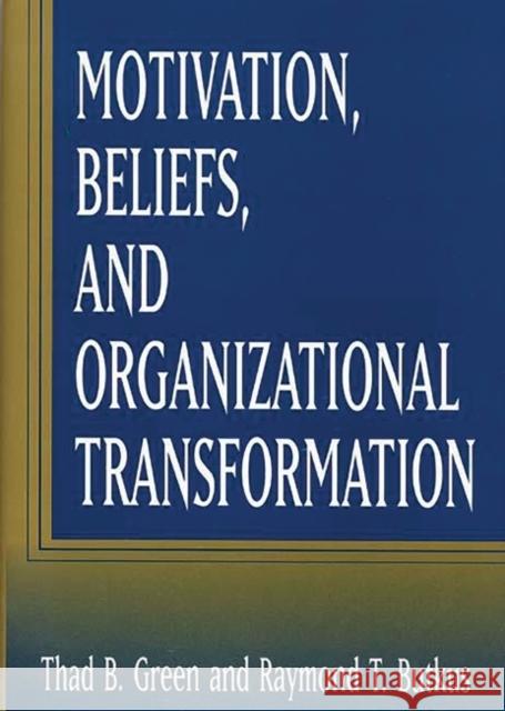 Motivation, Beliefs, and Organizational Transformation Thad B. Green Raymond T. Butkus Raymond T. Butkus 9781567202823 Quorum Books