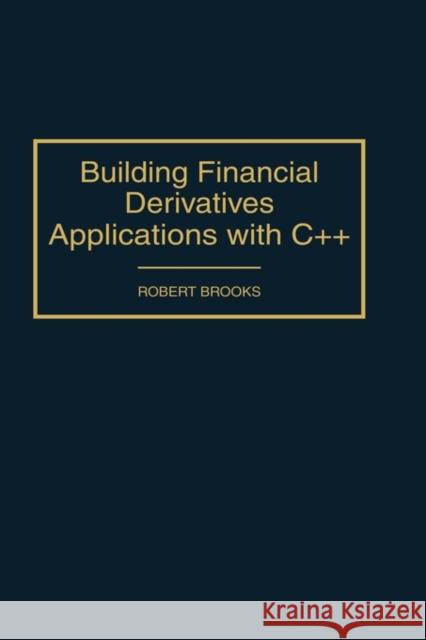 Building Financial Derivatives Applications with C++ Robert Edwin Brooks 9781567202878 Quorum Books