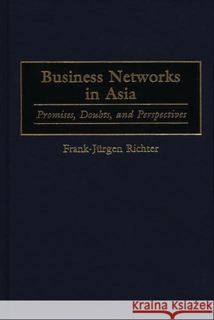 Business Networks in Asia: Promises, Doubts, and Perspectives Richter, Frank 9781567203028 Quorum Books