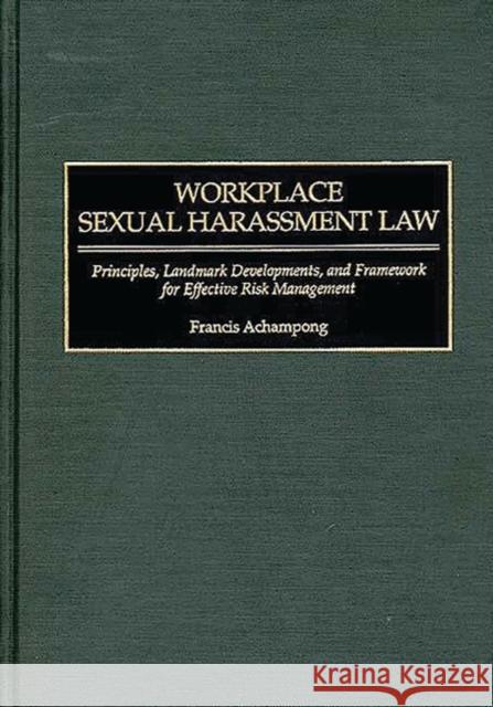 Workplace Sexual Harassment Law: Principles, Landmark Developments, and Framework for Effective Risk Management Achampong, Francis 9781567203042 Quorum Books