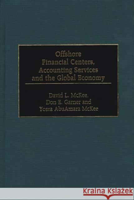 Offshore Financial Centers, Accounting Services and the Global Economy David L. McKee Yosra AbuAmara McKee Don E. Garner 9781567203103