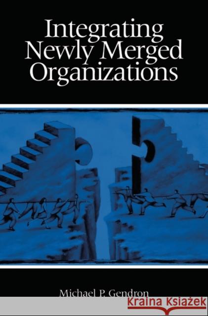 Integrating Newly Merged Organizations Michael P. Gendron 9781567203165 Praeger Publishers