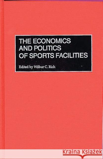 The Economics and Politics of Sports Facilities Wilbur C. Rich Wilbur C. Rich 9781567203172 Quorum Books