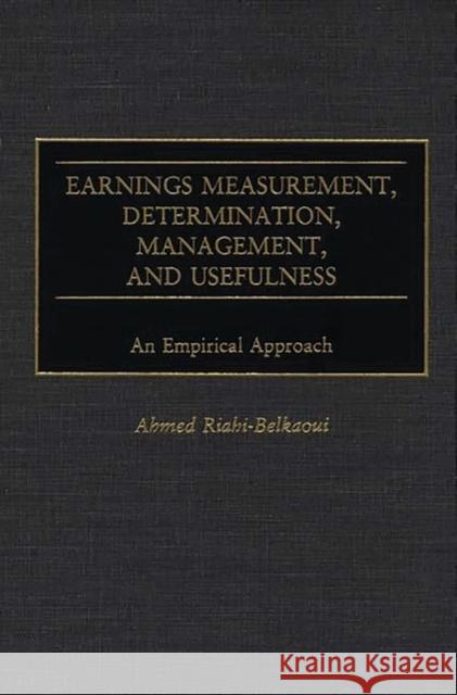 Earnings Measurement, Determination, Management, and Usefulness: An Empirical Approach Riahi-Belkaoui, Ahmed 9781567203301 Quorum Books