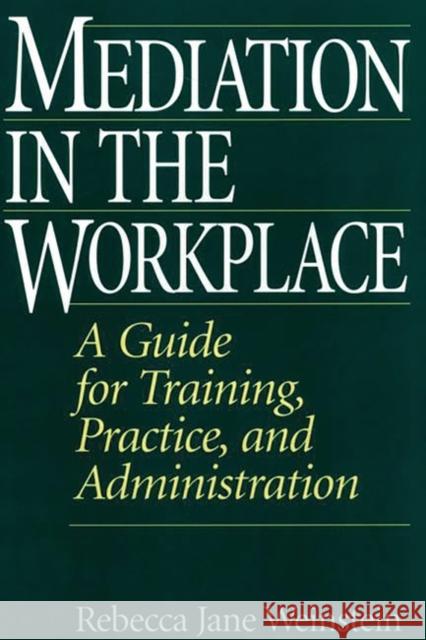 Mediation in the Workplace: A Guide for Training, Practice, and Administration Rebecca Jane Weinstein 9781567203363 Quorum Books