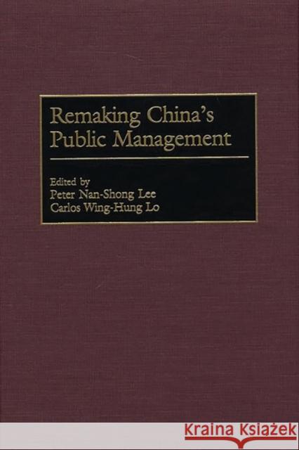 Remaking China's Public Management Peter Nan-Shong Lee Carlos Wing-Hung Lo Peter N. S. Lee 9781567203370 Quorum Books
