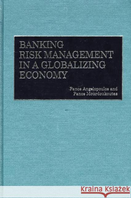 Banking Risk Management in a Globalizing Economy Panos Angelopoulos Panos Mourdoukoutas Panos Mourdoukoutas 9781567203400 Quorum Books