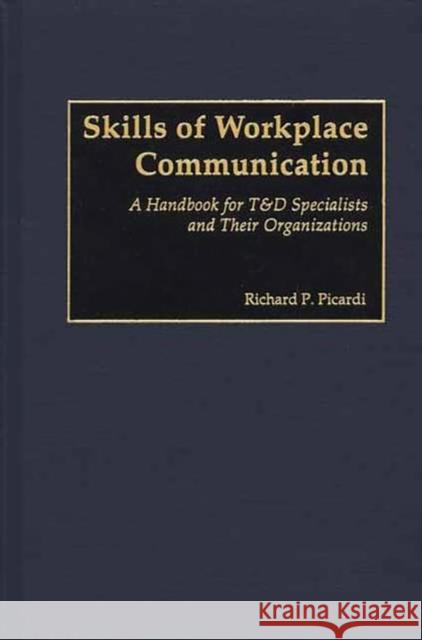 Skills of Workplace Communication: A Handbook for T&d Specialists and Their Organizations Picardi, Richard 9781567203622 Quorum Books