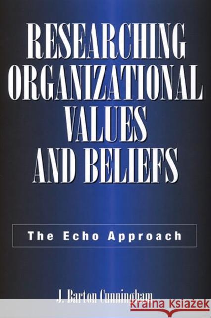 Researching Organizational Values and Beliefs: The Echo Approach Cunningham, J. Barton 9781567203721