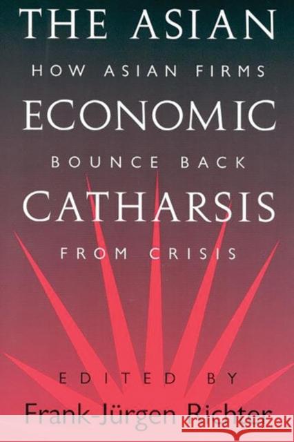 The Asian Economic Catharsis: How Asian Firms Bounce Back from Crisis Richter, Frank 9781567203776 Quorum Books
