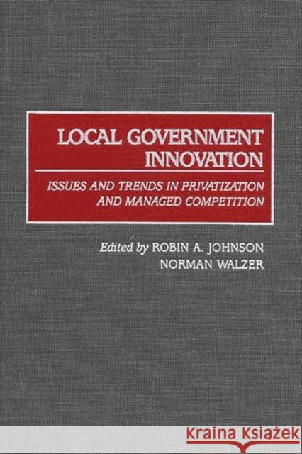 Local Government Innovation: Issues and Trends in Privatization and Managed Competition Johnson, Robin A. 9781567203820 Quorum Books