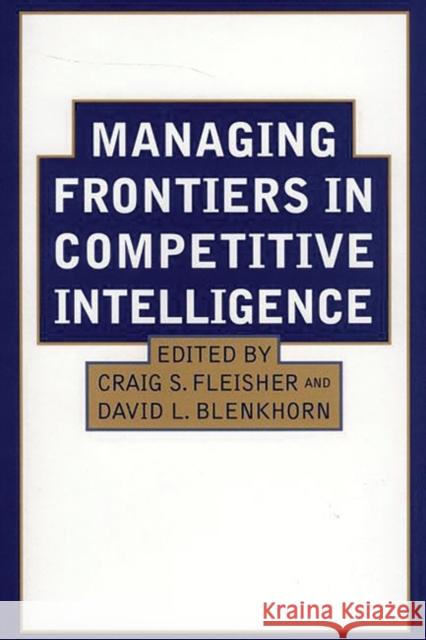 Managing Frontiers in Competitive Intelligence Craig S. Fleisher David L. Blenkhorn 9781567203844