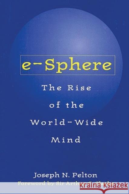 E-Sphere: The Rise of the World-Wide Mind Pelton, Joseph 9781567203905 Quorum Books