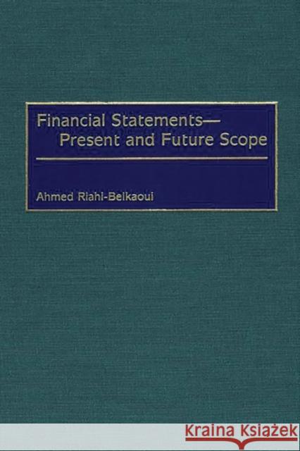 Financial Statements -- Present and Future Scope Ahmed Riahi-Belkaoui 9781567203929