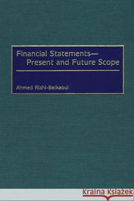 Financial Statements -- Present and Future Scope Ahmed Riahi-Belkaoui 9781567203929 Quorum Books