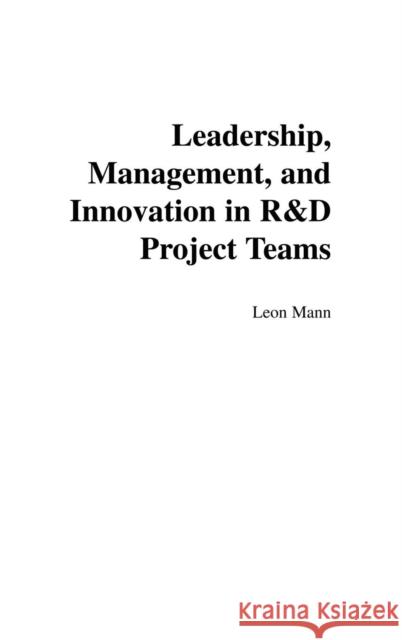 Leadership, Management, and Innovation in R&D Project Teams Leon Mann 9781567203981