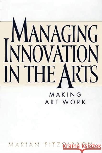 Managing Innovation in the Arts: Making Art Work Fitzgibbon, Marian 9781567204346