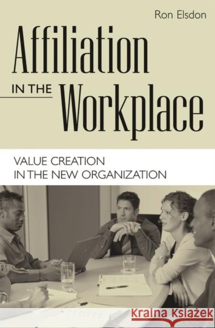 Affiliation in the Workplace: Value Creation in the New Organization Elsdon, Ron 9781567204360 Praeger Publishers