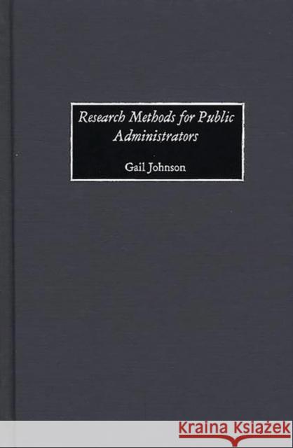 Research Methods for Public Administrators Gail Johnson 9781567204490 Quorum Books